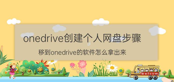 onedrive创建个人网盘步骤 移到onedrive的软件怎么拿出来？